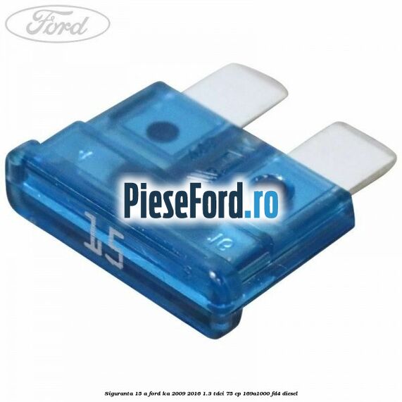 Siguranta 15 A Ford Ka 2009-2016 1.3 TDCi 75 cp 169A1000, FD4 diesel