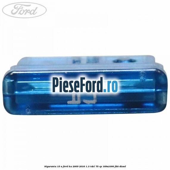 Siguranta 15 A Ford Ka 2009-2016 1.3 TDCi 75 cp 169A1000, FD4 diesel