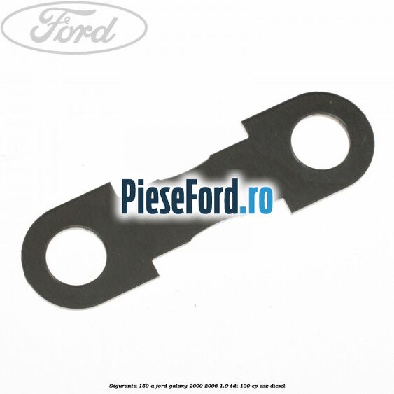 Siguranta 150 A Ford Galaxy 2000-2006 1.9 TDI 130 cp ASZ diesel
