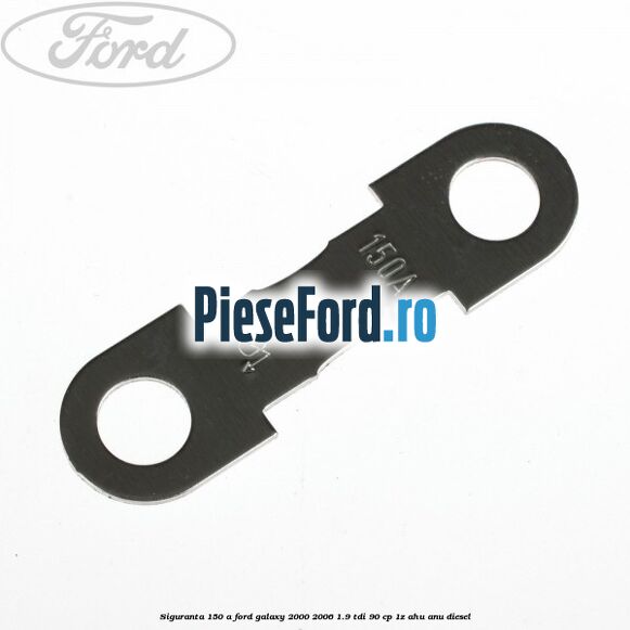 Siguranta 150 A Ford Galaxy 2000-2006 1.9 TDI 90 cp 1Z, AHU, ANU diesel