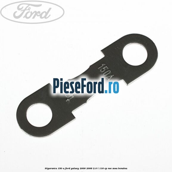 Siguranta 150 A Ford Galaxy 2000-2006 2.0 i 116 cp NSE, ZVSA benzina