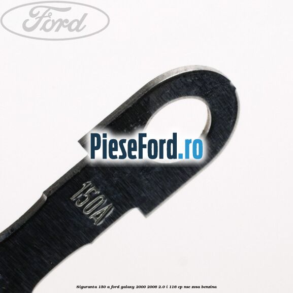 Siguranta 150 A Ford Galaxy 2000-2006 2.0 i 116 cp NSE, ZVSA benzina