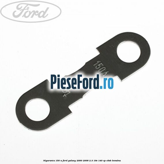 Siguranta 150 A Ford Galaxy 2000-2006 2.3 16V 140 cp E5SB benzina