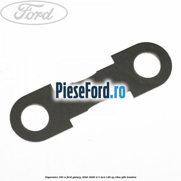 Siguranta 150 A Ford Galaxy 2000-2006 2.3 4x4 145 cp E5SA, Y5B benzina