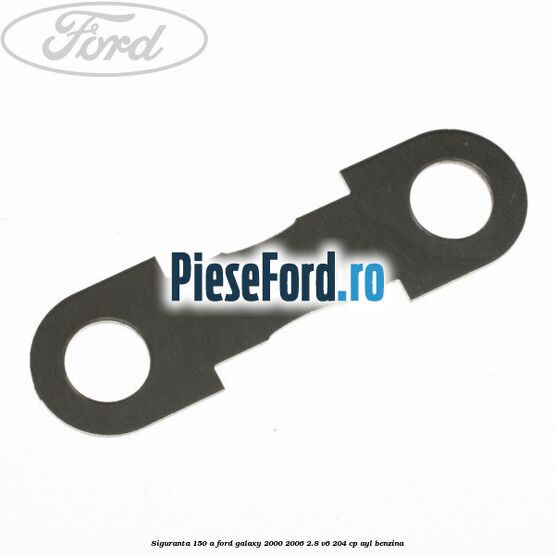 Siguranta 150 A Ford Galaxy 2000-2006 2.8 V6 204 cp AYL benzina