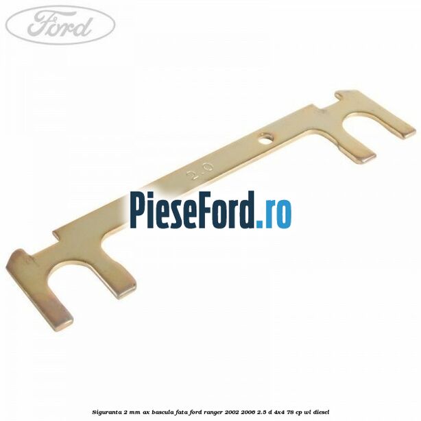Siguranta 2 mm ax bascula fata Ford Ranger 2002-2006 2.5 D 4x4 78 cp Siguranta 2 mm ax bascula fata Ford Ranger 2002-2006 2.5 D 4x4 78 cp WL diesel