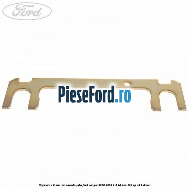 Siguranta 2 mm ax bascula fata Ford Ranger 2002-2006 2.5 TD 4x4 109 cp WL-T diesel