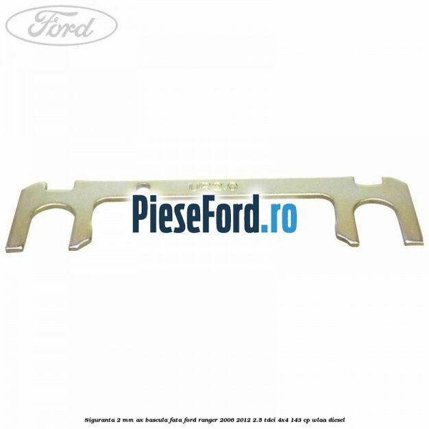 Siguranta 2 mm ax bascula fata Ford Ranger 2006-2012 2.5 TDCi 4x4 143 cp WLAA diesel