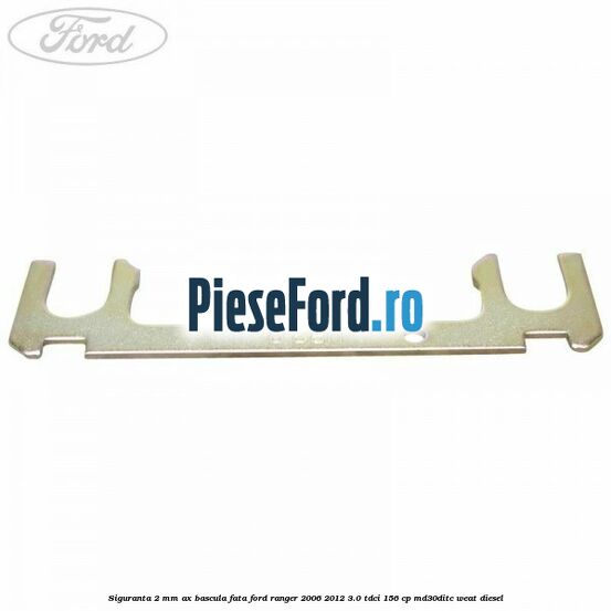Siguranta 2 mm ax bascula fata Ford Ranger 2006-2012 3.0 TDCi 156 cp MD30DITC, WEAT diesel