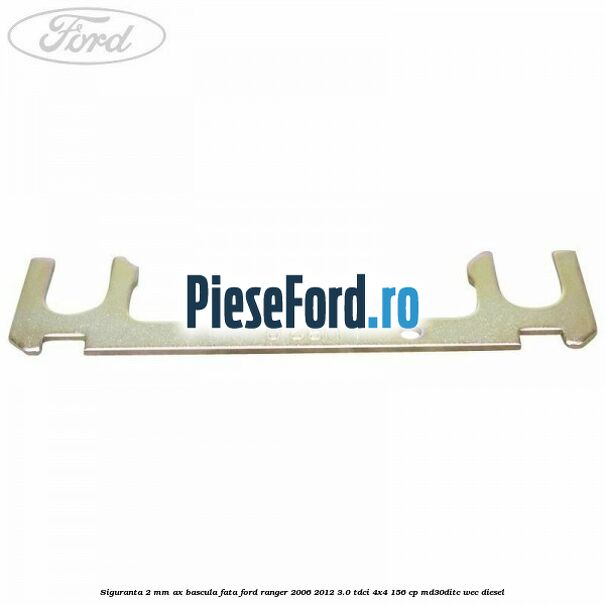 Siguranta 2 mm ax bascula fata Ford Ranger 2006-2012 3.0 TDCi 4x4 156 cp Siguranta 2 mm ax bascula fata Ford Ranger 2006-2012 3.0 TDCi 4x4 156 cp MD30DITC, WEC diesel