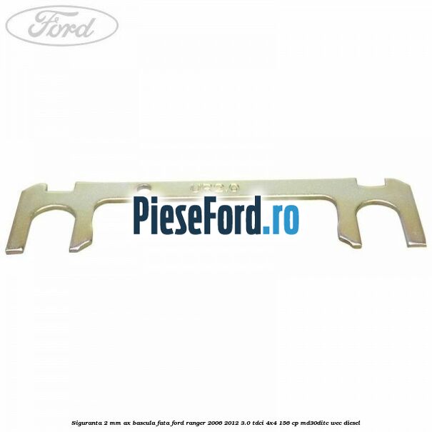 Siguranta 2 mm ax bascula fata Ford Ranger 2006-2012 3.0 TDCi 4x4 156 cp Siguranta 2 mm ax bascula fata Ford Ranger 2006-2012 3.0 TDCi 4x4 156 cp MD30DITC, WEC diesel