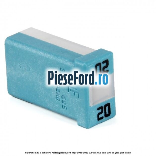 Siguranta 20 A albastra rectangulara Ford Edge 2019-2022 2.0 EcoBlue AWD 238 cp Siguranta 20 A albastra rectangulara Ford Edge 2019-2022 2.0 EcoBlue AWD 238 cp YLCA, YLCB diesel
