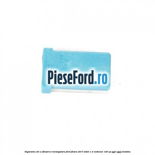 Siguranta 20 A albastra rectangulara Ford Fiesta 2017-2023 1.0 EcoBoost 140 cp YYJE, YYJG benzina