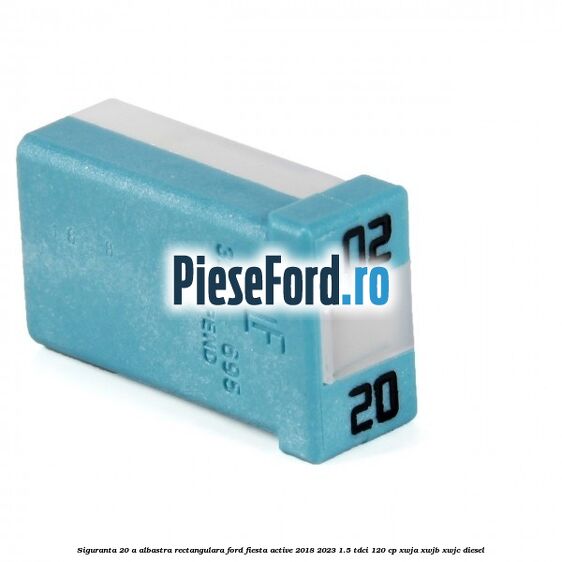 Siguranta 20 A albastra rectangulara Ford Fiesta Active 2018-2023 1.5 TDCi 120 cp XWJA, XWJB, XWJC diesel