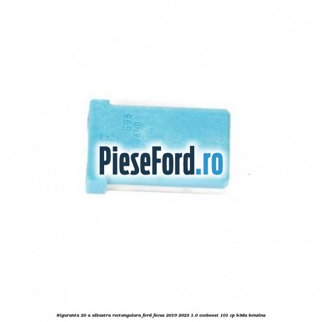 Siguranta 20 A albastra rectangulara Ford Focus 2019-2023 1.0 EcoBoost 101 cp B3DA benzina