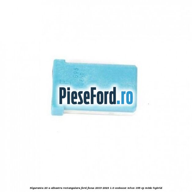 Siguranta 20 A albastra rectangulara Ford Focus 2019-2023 1.0 EcoBoost mHEV 155 cp M0DC Hybrid