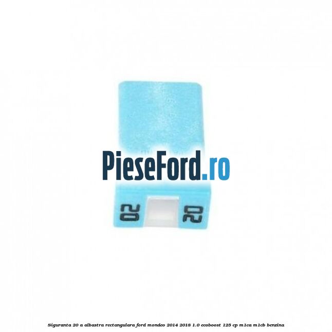Siguranta 20 A albastra rectangulara Ford Mondeo 2014-2018 1.0 EcoBoost 125 cp M1CA, M1CB benzina