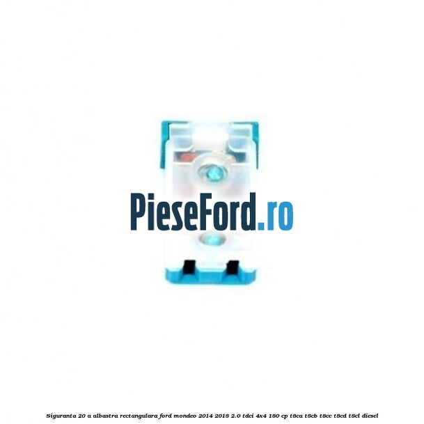 Siguranta 20 A albastra rectangulara Ford Mondeo 2014-2018 2.0 TDCi 4x4 180 cp T8CA, T8CB, T8CC, T8CD, T8CL diesel
