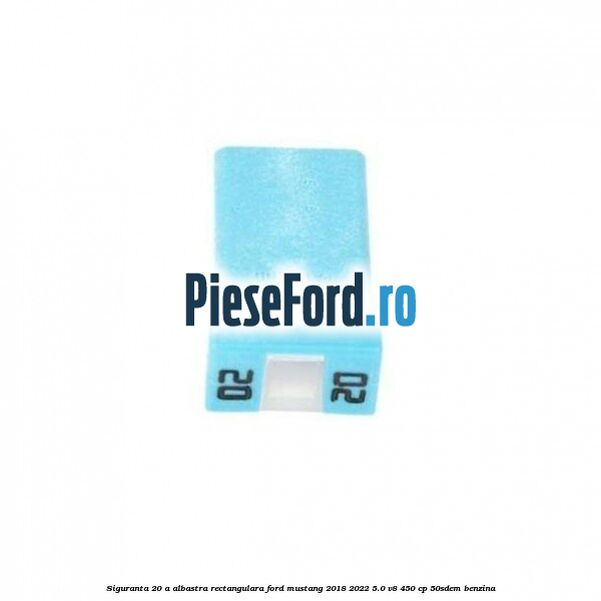 Siguranta 20 A albastra rectangulara Ford Mustang 2018-2022 5.0 V8 450 cp 50SDEM benzina