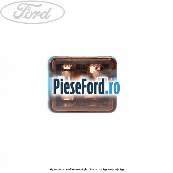 Siguranta 20 A albastru cub Ford B-Max 1.4 LPG 90 cp RTJC LPG