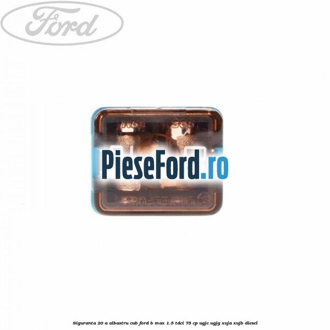 Siguranta 20 A albastru cub Ford B-Max 1.5 TDCi 75 cp UGJC, UGJG, XUJA, XUJB diesel
