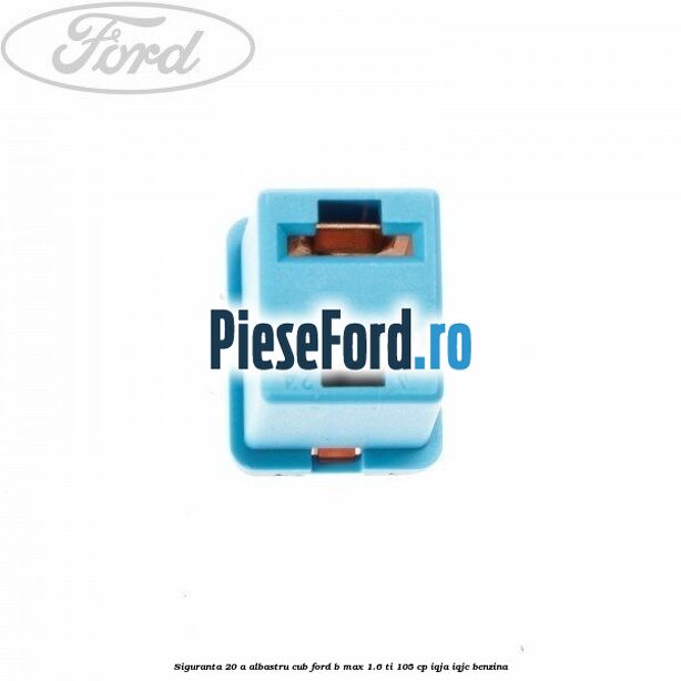 Siguranta 20 A albastru cub Ford B-Max 1.6 Ti 105 cp IQJA, IQJC benzina