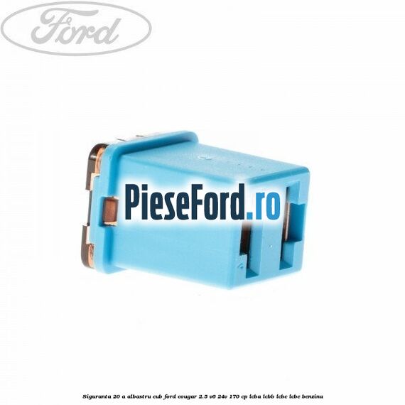 Siguranta 20 A albastru cub Ford Cougar 2.5 V6 24V 170 cp LCBA, LCBB, LCBC, LCBE benzina
