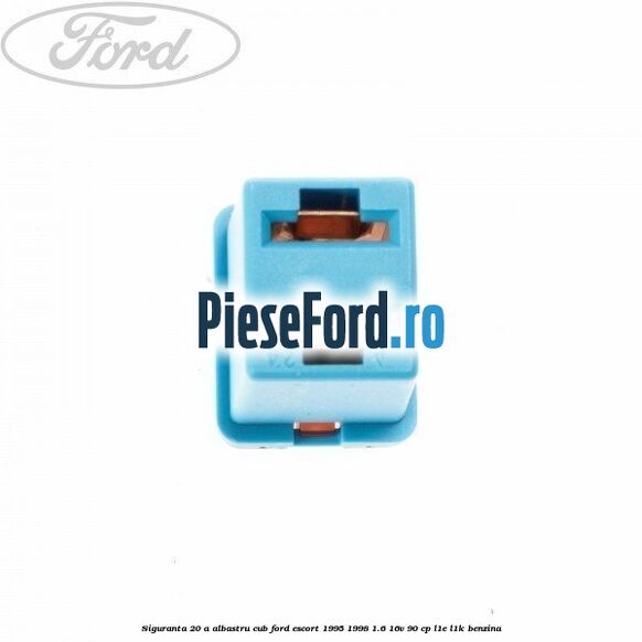 Siguranta 20 A albastru cub Ford Escort 1995-1998 1.6 16V 90 cp L1E, L1K benzina