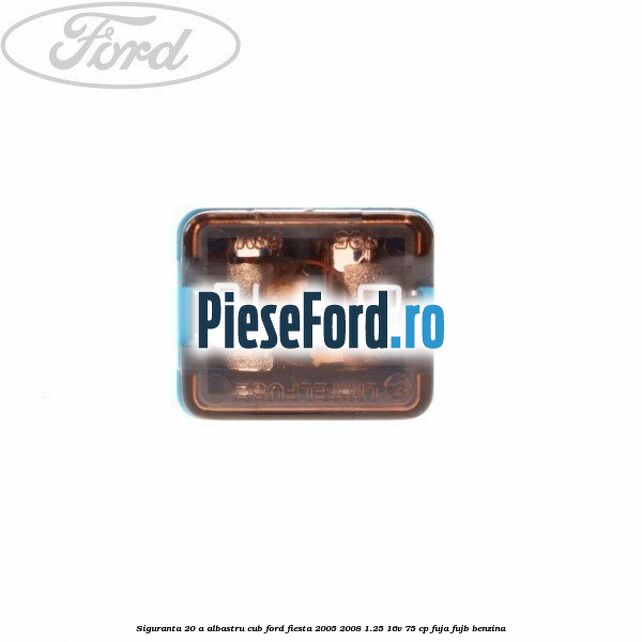 Siguranta 20 A albastru cub Ford Fiesta 2005-2008 1.25 16V 75 cp FUJA, FUJB benzina