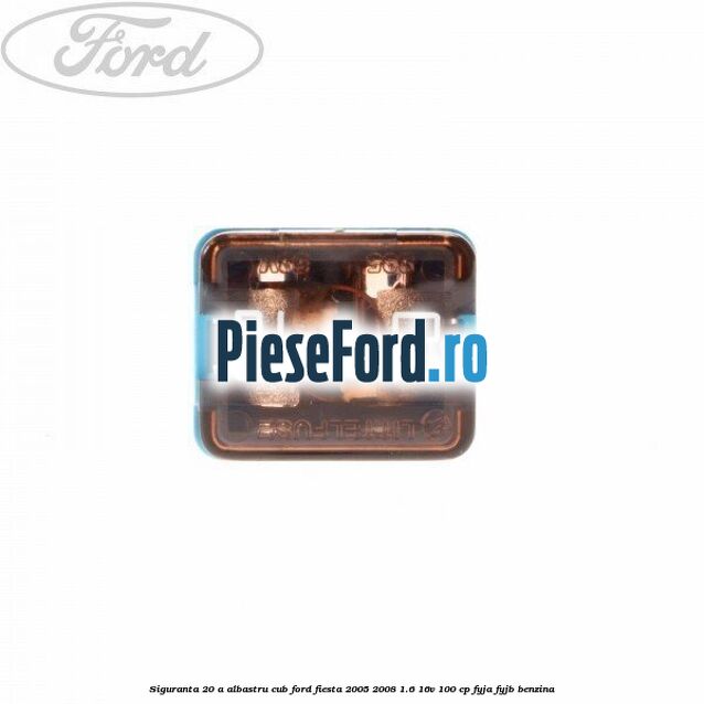 Siguranta 20 A albastru cub Ford Fiesta 2005-2008 1.6 16V 100 cp FYJA, FYJB benzina