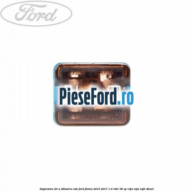 Siguranta 20 A albastru cub Ford Fiesta 2013-2017 1.6 TDCi 95 cp T3JA, TZJA, TZJB diesel