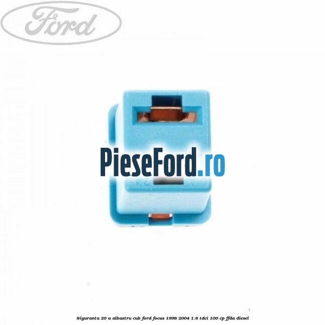 Siguranta 20 A albastru cub Ford Focus 1998-2004 1.8 TDCi 100 cp FFDA diesel