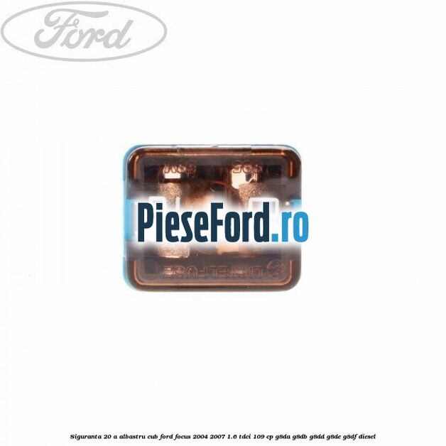 Siguranta 20 A albastru cub Ford Focus 2004-2007 1.6 TDCi 109 cp G8DA, G8DB, G8DD, G8DE, G8DF diesel