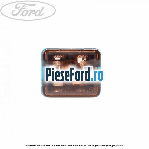Siguranta 20 A albastru cub Ford Focus 2004-2007 2.0 TDCi 136 cp G6DA, G6DB, G6DD, G6DG diesel