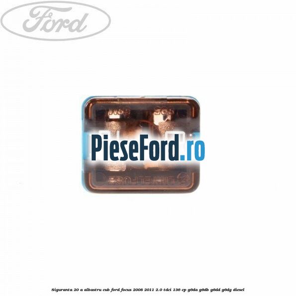 Siguranta 20 A albastru cub Ford Focus 2008-2011 2.0 TDCi 136 cp G6DA, G6DB, G6DD, G6DG diesel
