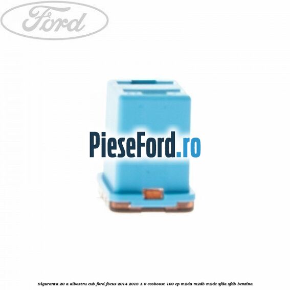 Siguranta 20 A albastru cub Ford Focus 2014-2018 1.0 EcoBoost 100 cp M2DA, M2DB, M2DC, SFDA, SFDB benzina