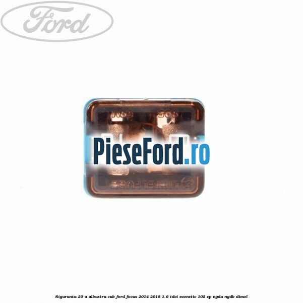 Siguranta 20 A albastru cub Ford Focus 2014-2018 1.6 TDCi ECOnetic 105 cp NGDA, NGDB diesel