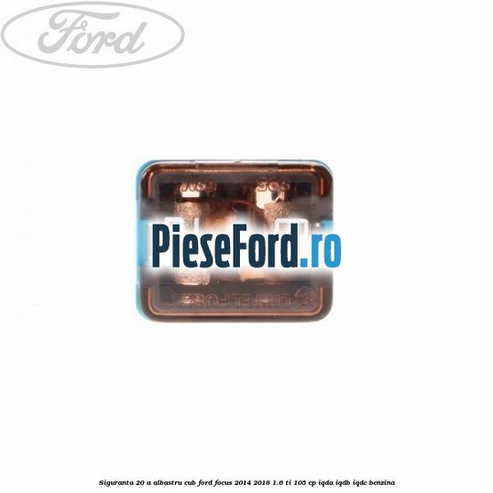 Siguranta 20 A albastru cub Ford Focus 2014-2018 1.6 Ti 105 cp IQDA, IQDB, IQDC benzina