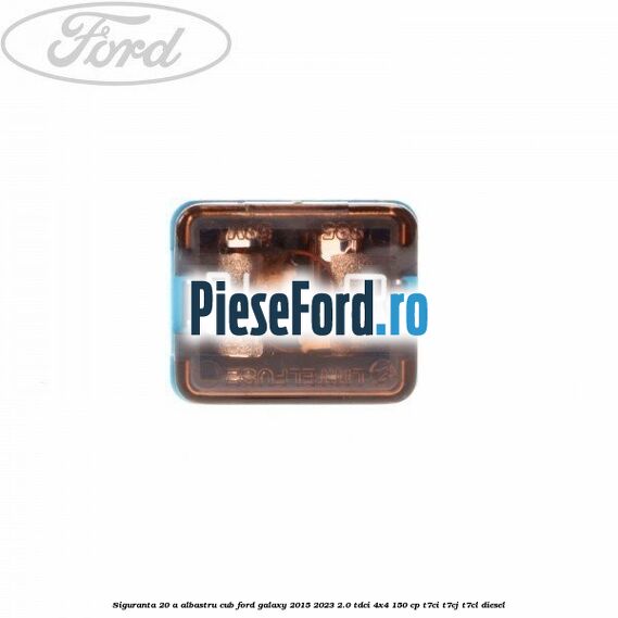 Siguranta 20 A albastru cub Ford Galaxy 2015-2023 2.0 TDCi 4x4 150 cp T7CI, T7CJ, T7CL diesel