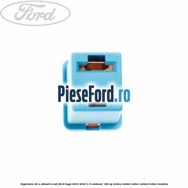 Siguranta 20 A albastru cub Ford Kuga 2013-2016 1.5 EcoBoost 150 cp M8MA, M8MB, M8MC, M8MD, M8ME benzina