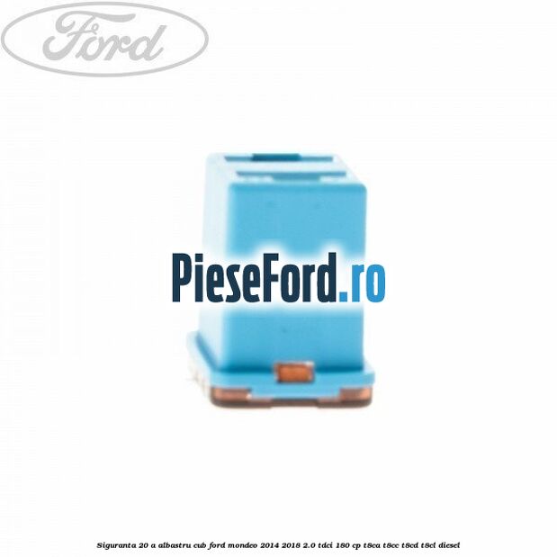 Siguranta 20 A albastru cub Ford Mondeo 2014-2018 2.0 TDCi 180 cp T8CA, T8CC, T8CD, T8CL diesel
