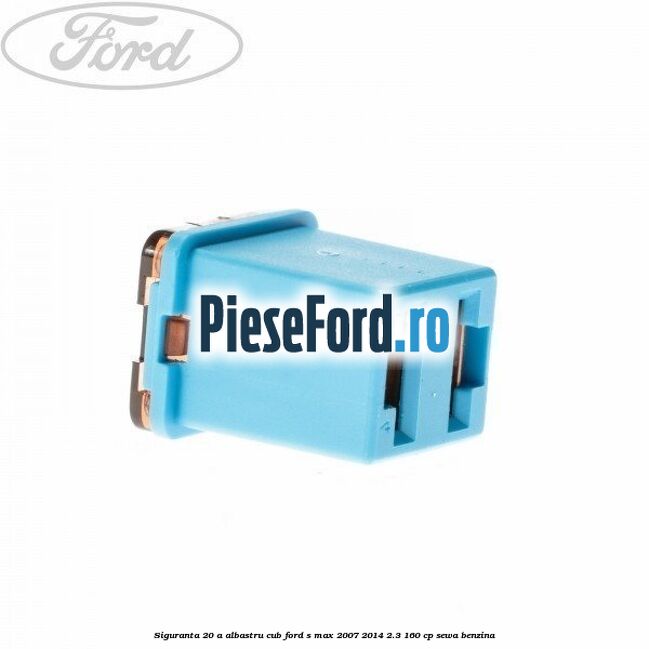 Siguranta 20 A albastru cub Ford S-Max 2007-2014 2.3 160 cp SEWA benzina