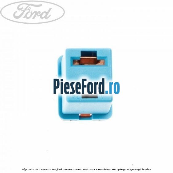 Siguranta 20 A albastru cub Ford Tourneo Connect 2013-2018 1.0 EcoBoost 100 cp Siguranta 20 A albastru cub Ford Tourneo Connect 2013-2018 1.0 EcoBoost 100 cp B3GA, M2GA, M2GB benzina