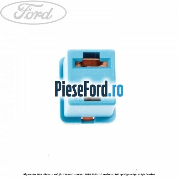 Siguranta 20 A albastru cub Ford Transit Connect 2019-2023 1.0 EcoBoost 100 cp B3GA, M2GA, M2GB benzina