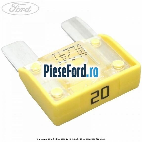 Siguranta 20 A Ford Ka 2009-2016 1.3 TDCi 75 cp 169A1000, FD4 diesel