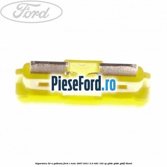 Siguranta 20 A galbena Ford C-Max 2007-2011 2.0 TDCi 133 cp G6DC, G6DE, G6DF diesel