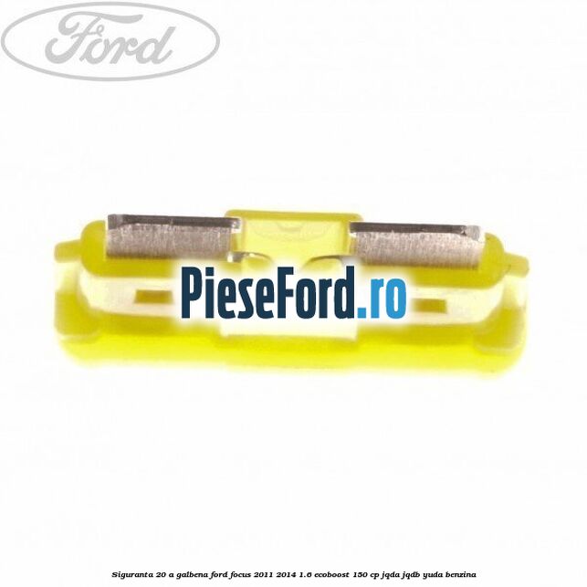 Siguranta 20 A galbena Ford Focus 2011-2014 1.6 EcoBoost 150 cp Siguranta 20 A galbena Ford Focus 2011-2014 1.6 EcoBoost 150 cp JQDA, JQDB, YUDA benzina