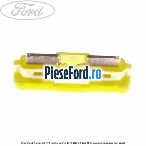 Siguranta 20 A galbena Ford Tourneo Courier 2019-2023 1.5 TDCi 75 cp Siguranta 20 A galbena Ford Tourneo Courier 2019-2023 1.5 TDCi 75 cp UGCA, UGCB, XUCC, XUCD, XUCE, diesel