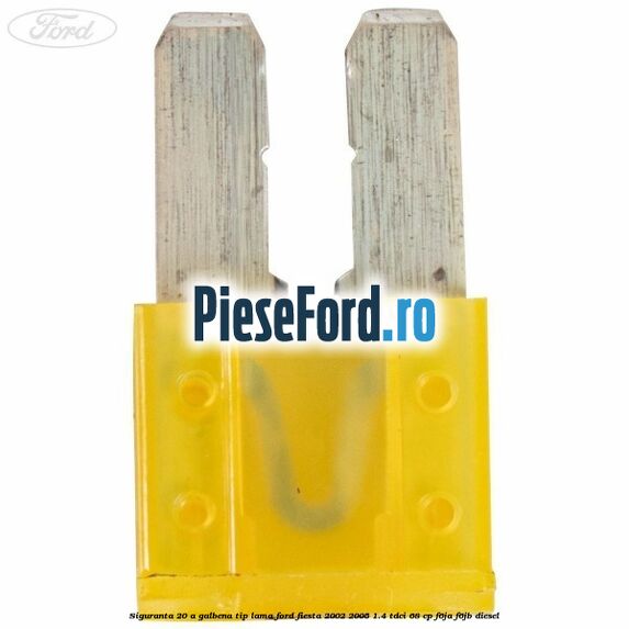 Siguranta 20 A galbena tip lama Ford Fiesta 2002-2005 1.4 TDCi 68 cp F6JA, F6JB diesel