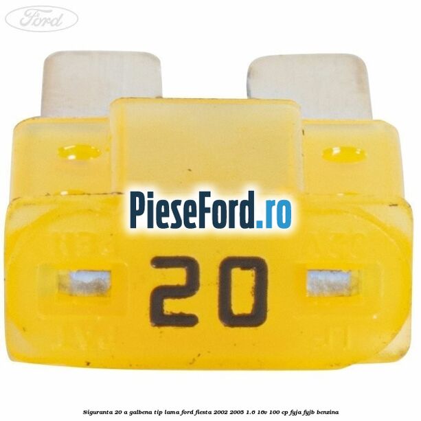 Siguranta 20 A galbena tip lama Ford Fiesta 2002-2005 1.6 16V 100 cp FYJA, FYJB benzina